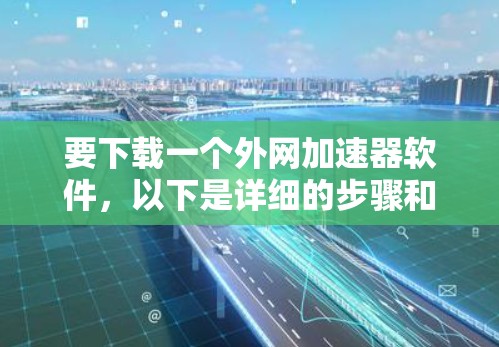 要下载一个外网加速器软件,以下是详细的步骤和推荐 要下载一个外网加速器软件,以下是详细的步骤和推荐