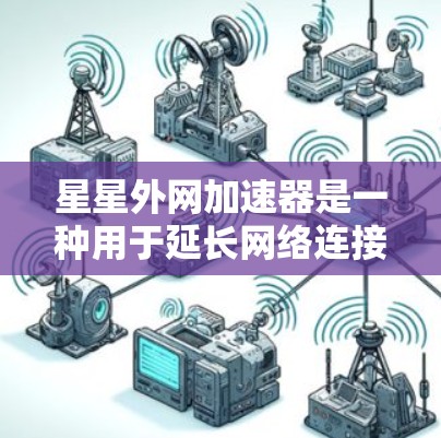 星星外网加速器是一种用于延长网络连接时间、减少网络延迟的工具。以下是使用星星外网加速器的步骤