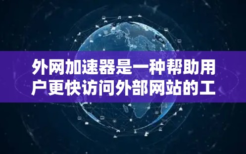 外网加速器是一种帮助用户更快访问外部网站的工具,提供多种功能以优化用户体验。以下是关于外网加速器的详细信息 外网加速器是一种帮助用户更快访问外部网站的工具,提供多种功能以优化用户体验。以下是关于外网加速器的详细信息