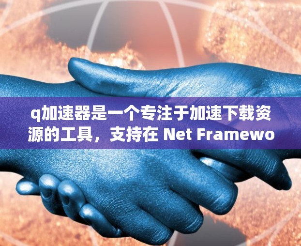 q加速器是一个专注于加速下载资源的工具，支持在 Net Framework 下下载大量资源，如视频、游戏、软件等。q加速器通常用于减少下载量，提升网络使用效率。以下是关于q加速器的网络版的一些信息