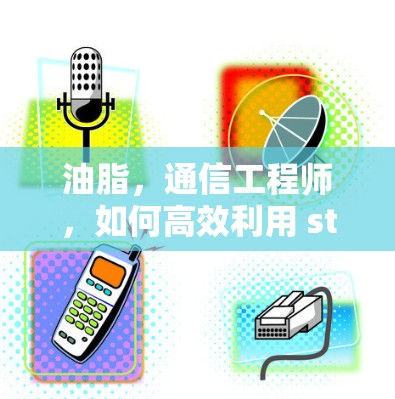 油脂，通信工程师，如何高效利用 steam外网加速器？你的网络连接将更强劲！