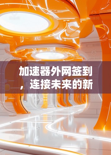 加速器外网签到,连接未来的新方式 加速器外网签到,连接未来的新方式