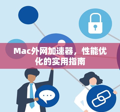 Mac外网加速器，性能优化的实用指南