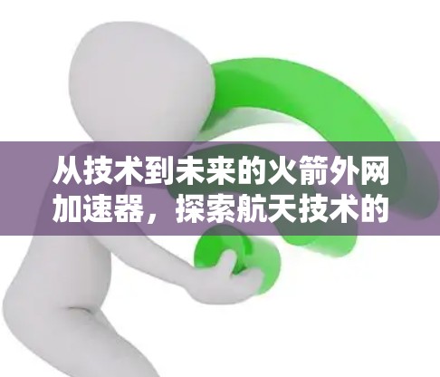从技术到未来的火箭外网加速器，探索航天技术的未来