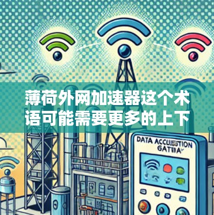 薄荷外网加速器这个术语可能需要更多的上下文来理解，但我会尝试从常见的技术角度进行解释