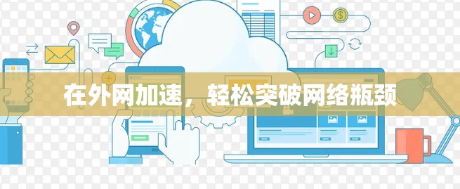 在外网加速,轻松突破网络瓶颈 在外网加速,轻松突破网络瓶颈