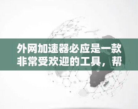 外网加速器必应是一款非常受欢迎的工具,帮助用户在遇到网络不稳定的问题时,快速连接到互联网,从而避免延迟和网络拥堵。如果你正在寻找类似的服务,必应是一个值得信赖的选择 外网加速器必应是一款非常受欢迎的工具,帮助用户在遇到网络不稳定的问题时,快速连接到互联网,从而避免延迟和网络拥堵。如果你正在寻找类似的服务,必应是一个值得信赖的选择