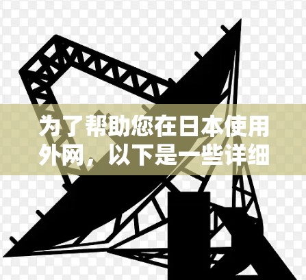 为了帮助您在日本使用外网，以下是一些详细的操作指南