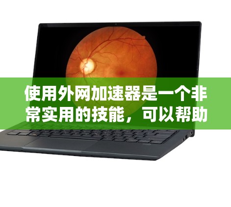 使用外网加速器是一个非常实用的技能,可以帮助你更快地访问大量网站,提升网页加载速度。以下是一个结构化的学习指南,帮助你系统地使用外网加速器 使用外网加速器是一个非常实用的技能,可以帮助你更快地访问大量网站,提升网页加载速度。以下是一个结构化的学习指南,帮助你系统地使用外网加速器