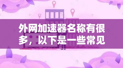 外网加速器名称有很多,以下是一些常见的推荐 外网加速器名称有很多,以下是一些常见的推荐