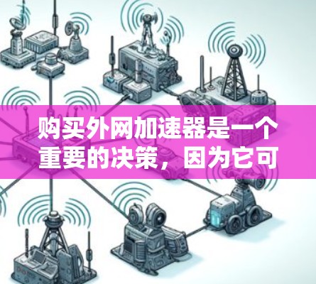 购买外网加速器是一个重要的决策,因为它可以帮助提高网络连接的稳定性,减少延迟,从而优化用户体验。以下是对购买外网加速器的详细分析和建议 购买外网加速器是一个重要的决策,因为它可以帮助提高网络连接的稳定性,减少延迟,从而优化用户体验。以下是对购买外网加速器的详细分析和建议