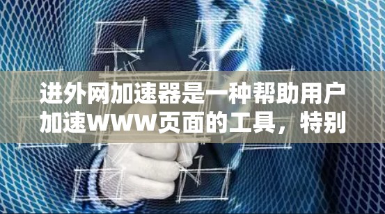 进外网加速器是一种帮助用户加速WWW页面的工具，特别针对英语网站提供优化服务，以减少等待时间。以下是对进外网加速器的详细分析和使用指南