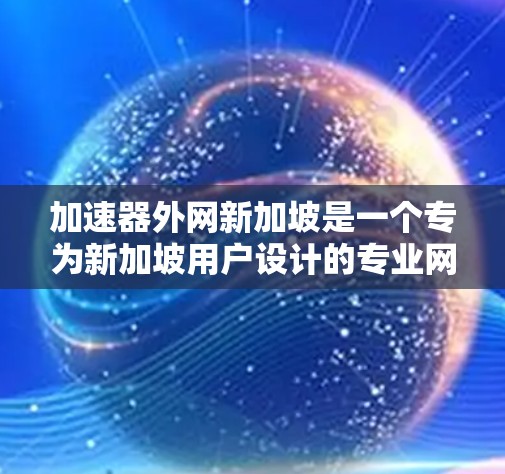 加速器外网新加坡是一个专为新加坡用户设计的专业网络加速平台，旨在提升用户的数据传输效率和用户体验。以下是对该平台的总结