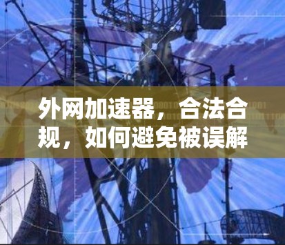 外网加速器，合法合规，如何避免被误解？