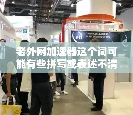 老外网加速器这个词可能有些拼写或表述不清，但可以理解为用于加速访问外国网站的工具或平台。以下是一些常见的加速工具，可以帮助您更快地访问国际网站
