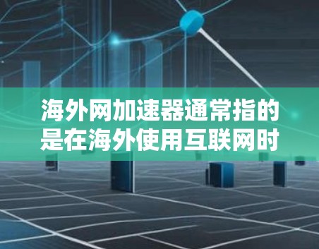 海外网加速器通常指的是在海外使用互联网时，为了提升网络速度而使用的加速软件。这些软件可以帮助你更好地连接网络，尤其是在需要高速连接的情况下。以下是一些常用的海外网加速器推荐