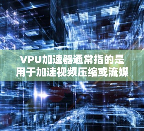 VPU加速器通常指的是用于加速视频压缩或流媒体的软件。这些软件可以帮助您更快地处理和下载大量的视频文件或流媒体内容。以下是一些常见的VPU加速器推荐