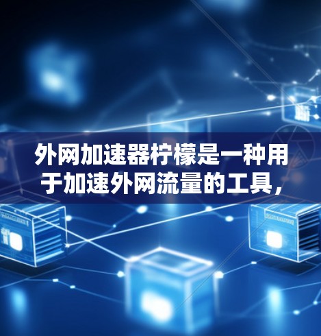 外网加速器柠檬是一种用于加速外网流量的工具，旨在提高连接速度。以下是使用外网加速器柠檬的步骤和建议