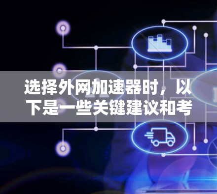 选择外网加速器时，以下是一些关键建议和考虑因素