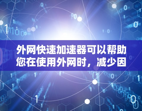 外网快速加速器可以帮助您在使用外网时，减少因网络延迟、延迟或网络波动导致的延迟和卡顿，从而提升使用体验。以下是几个常见的快速加速器推荐，您可以根据自己的使用需求选择合适的工具
