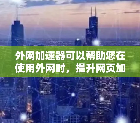 外网加速器可以帮助您在使用外网时，提升网页加载速度，减少等待时间。以下是一些实用的外网加速器推荐，供您参考