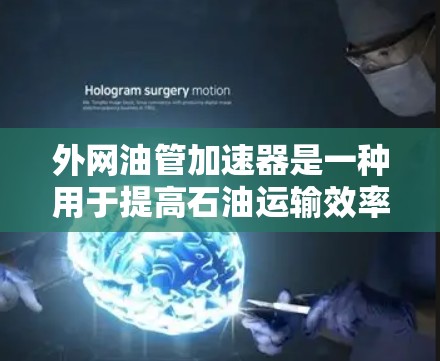 外网油管加速器是一种用于提高石油运输效率和提升油流量的设备,主要通过转子和机械装置改变油管轨道来实现。以下是关于外网油管加速器的详细信息 外网油管加速器是一种用于提高石油运输效率和提升油流量的设备,主要通过转子和机械装置改变油管轨道来实现。以下是关于外网油管加速器的详细信息