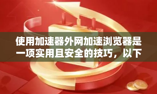 使用加速器外网加速浏览器是一项实用且安全的技巧,以下是详细的步骤指南 使用加速器外网加速浏览器是一项实用且安全的技巧,以下是详细的步骤指南