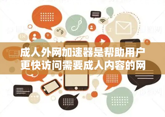 成人外网加速器是帮助用户更快访问需要成人内容的网站的工具，具体包括以下几点信息