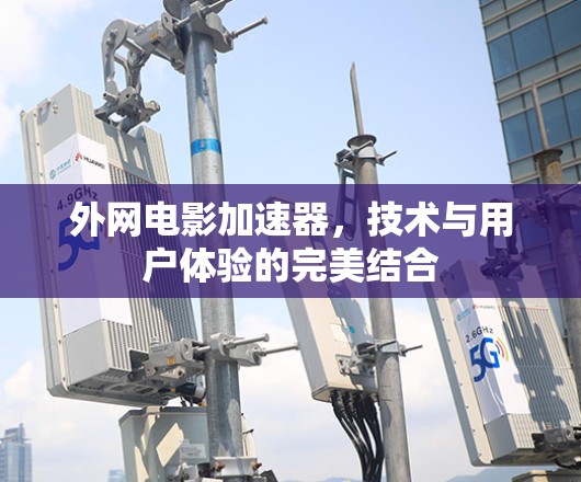 外网电影加速器，技术与用户体验的完美结合