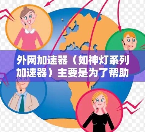 外网加速器（如神灯系列加速器）主要是为了帮助用户在使用外网时，快速将外网流量拉到本地服务器，从而更方便地使用各种应用、网站、工具等。外网加速器通常基于服务器，可以直接连接到服务器，无需搭建服务器