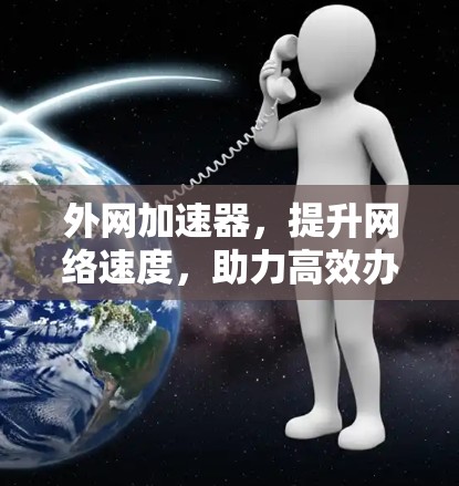 外网加速器，提升网络速度，助力高效办公与学习