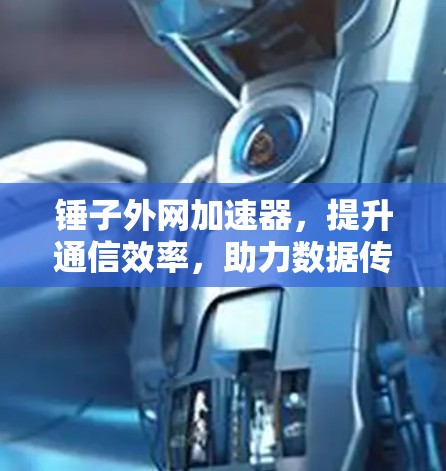 锤子外网加速器，提升通信效率，助力数据传输顺畅