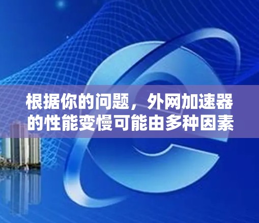 根据你的问题，外网加速器的性能变慢可能由多种因素引起，以下是一些可能的原因和解决方法