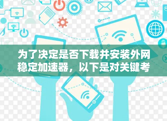 为了决定是否下载并安装外网稳定加速器，以下是对关键考虑因素的系统分析和建议
