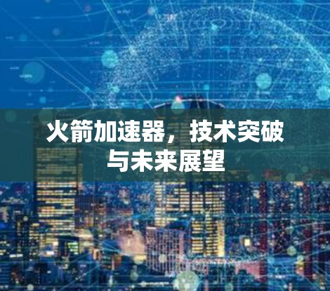 火箭加速器，技术突破与未来展望