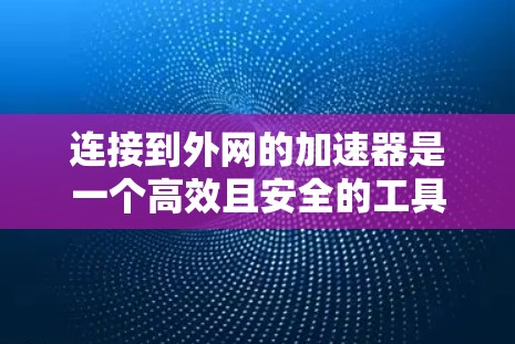 连接到外网的加速器是一个高效且安全的工具，帮助您轻松接入网络。以下是一步步的指南