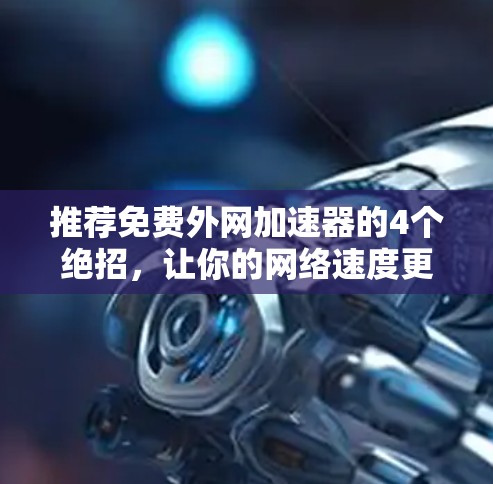推荐免费外网加速器的4个绝招，让你的网络速度更上一层楼