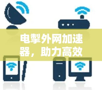 电掣外网加速器，助力高效网络连接