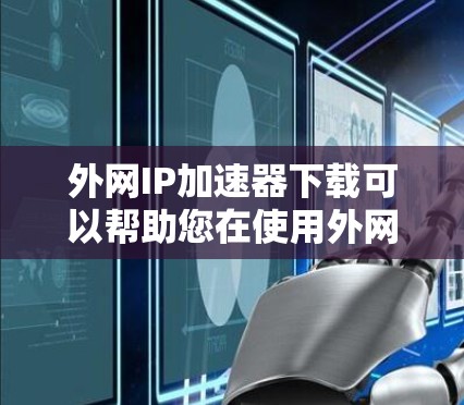 外网IP加速器下载可以帮助您在使用外网时提升网络速度。以下是常见的外网IP加速器下载方法