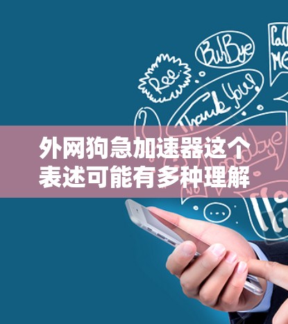 外网狗急加速器这个表述可能有多种理解，但根据上下文，我推测可能是外网加速器或加速狗（加速器）以下是一些可能的解释和建议
