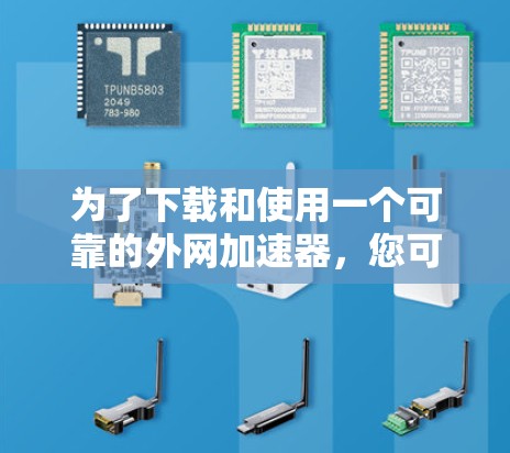 为了下载和使用一个可靠的外网加速器，您可以按照以下步骤进行