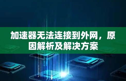 加速器无法连接到外网,原因解析及解决方案 加速器无法连接到外网,原因解析及解决方案