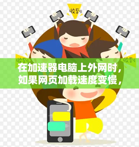 在加速器电脑上外网时，如果网页加载速度变慢，可以按照以下步骤进行优化