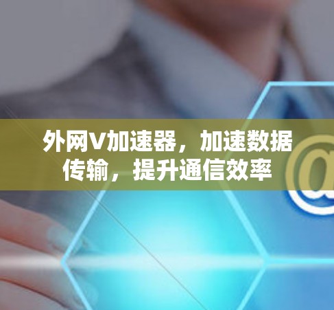 外网V加速器，加速数据传输，提升通信效率