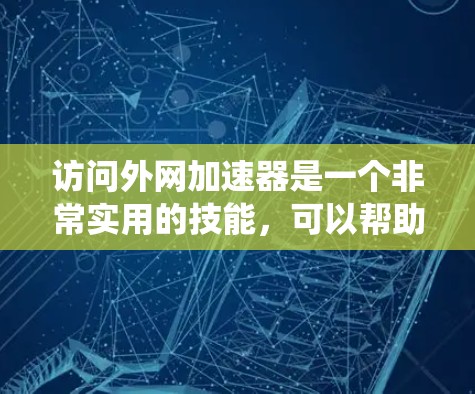 访问外网加速器是一个非常实用的技能，可以帮助你更快地访问外网。以下是一个系统化的建议，帮助你做出明智的选择
