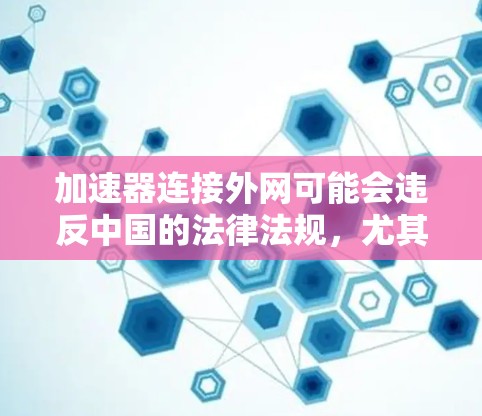 加速器连接外网可能会违反中国的法律法规，尤其是有关网络管理和软件许可的法律。以下是对此问题的逐步解释和建议