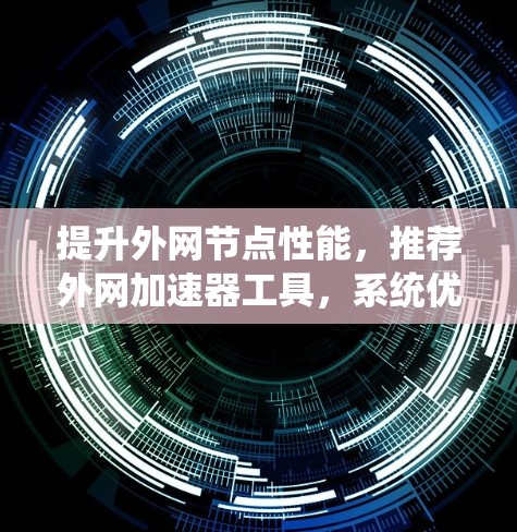 提升外网节点性能，推荐外网加速器工具，系统优化与配置指南