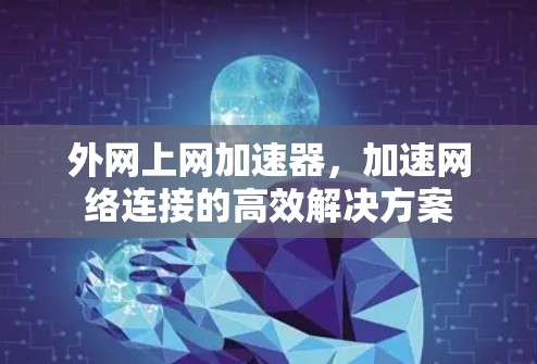外网上网加速器，加速网络连接的高效解决方案