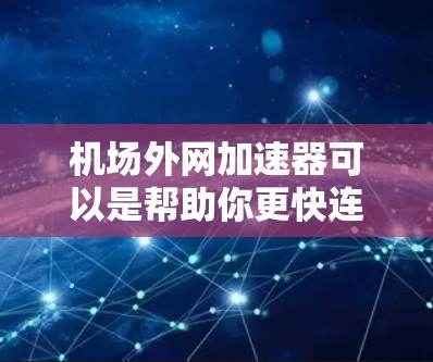机场外网加速器可以是帮助你更快连接到互联网的工具。以下是几个常用的选择