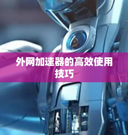 外网加速器的高效使用技巧